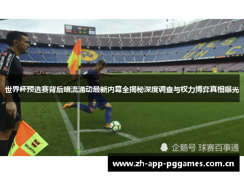 世界杯预选赛背后暗流涌动最新内幕全揭秘深度调查与权力博弈真相曝光